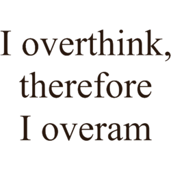 i overthink, therefore i overam