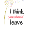 I think you should leave (4).png