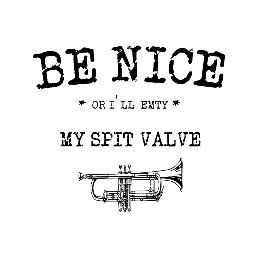 Be Nice Or I_ll Empty My Spit Valve on you .png