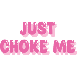 just choke me
