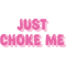 Just Choke Me.png