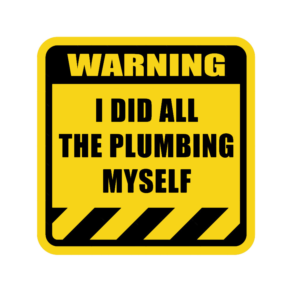 I Did all The Plumbing Myself Warning.png