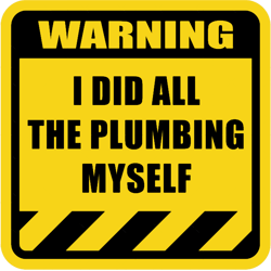 i did all the plumbing myself warning