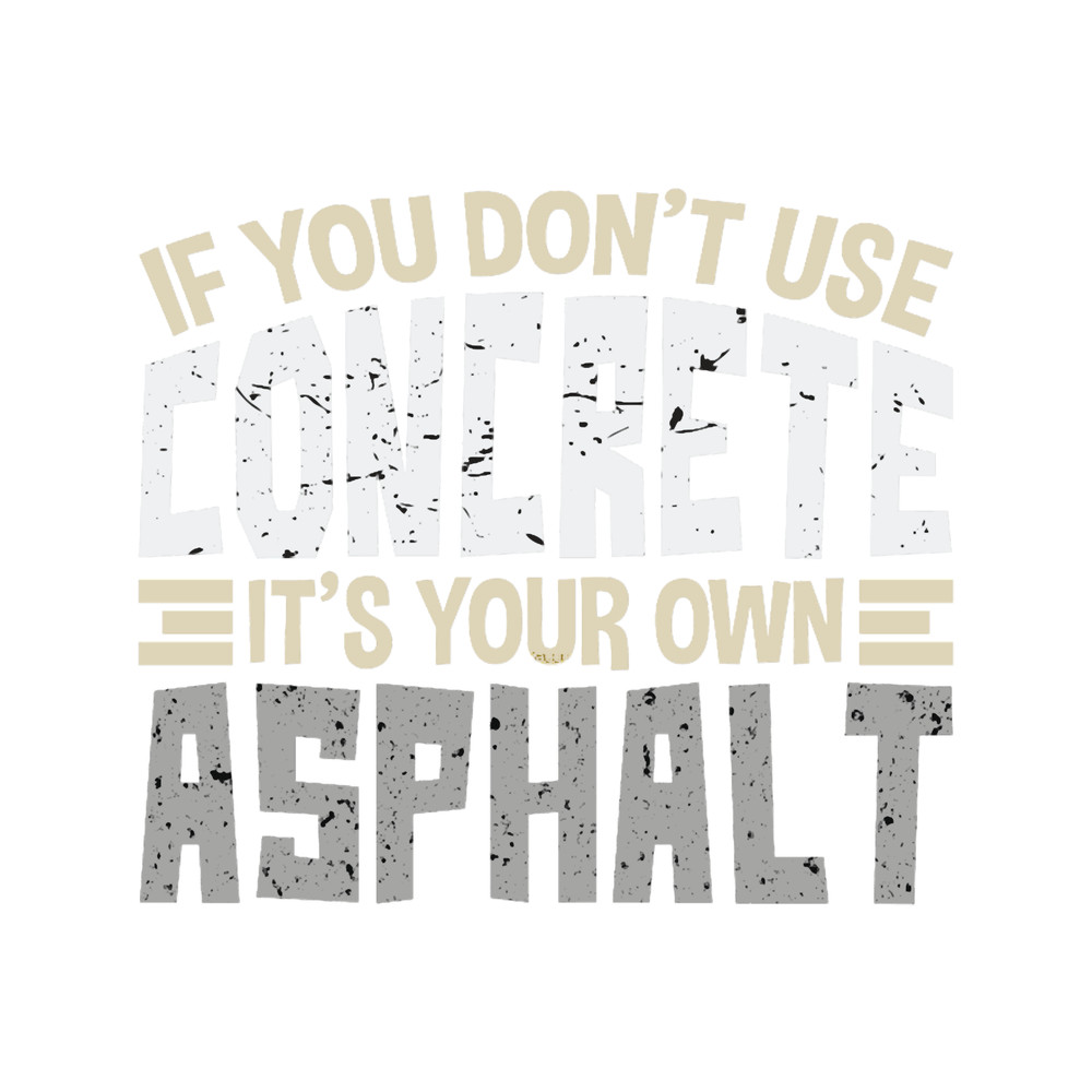 If You Don_t Use Concrete It_s Your Own Asphalt Gift .png