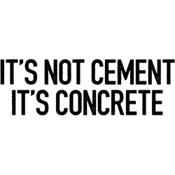 its not cement, its concrete