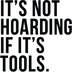 its not hoarding if its tools