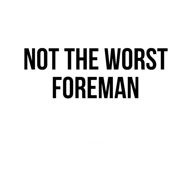 not the worst foreman.png