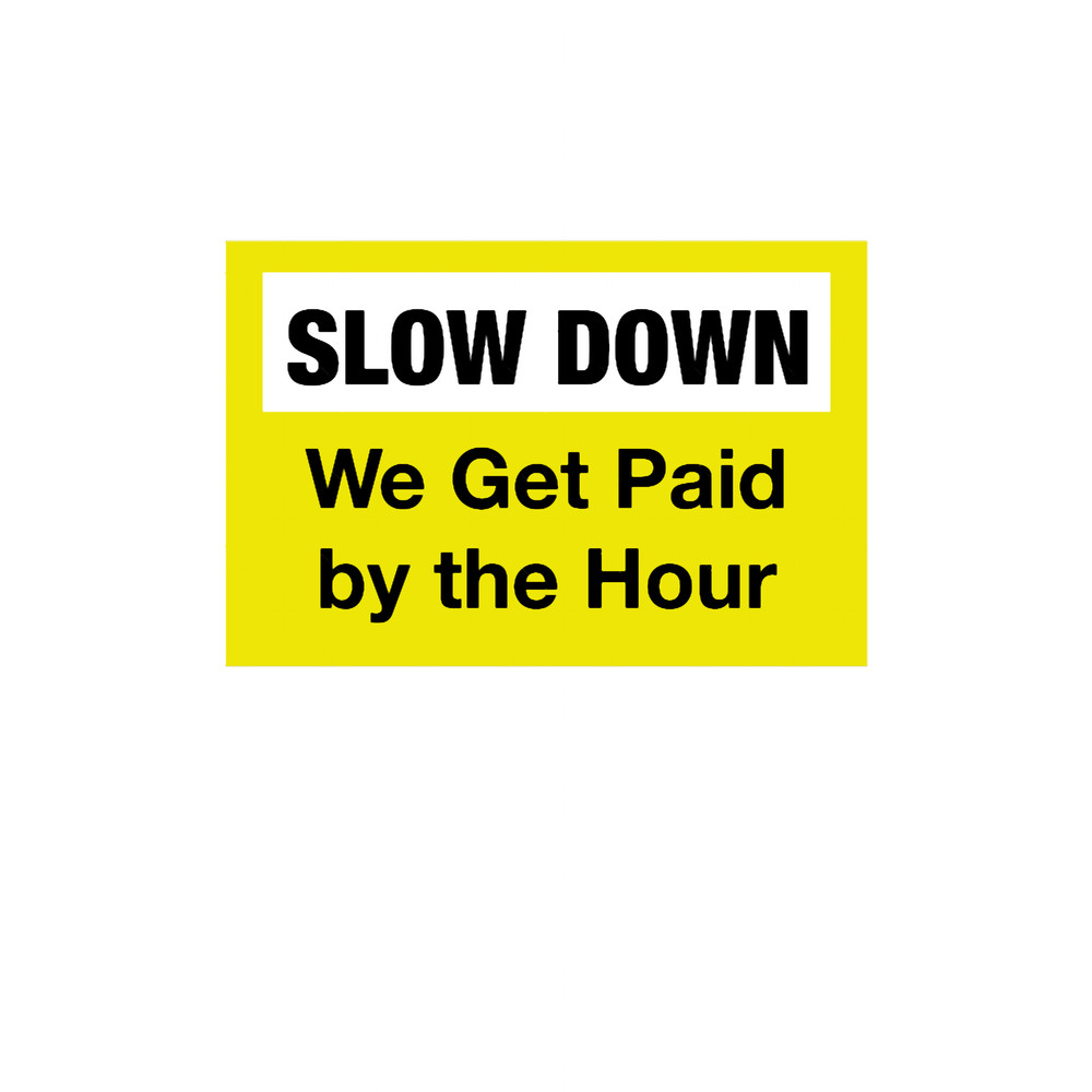 Slow down we get paid by the hour (1).png
