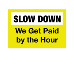 slow down we get paid by the hour (1)