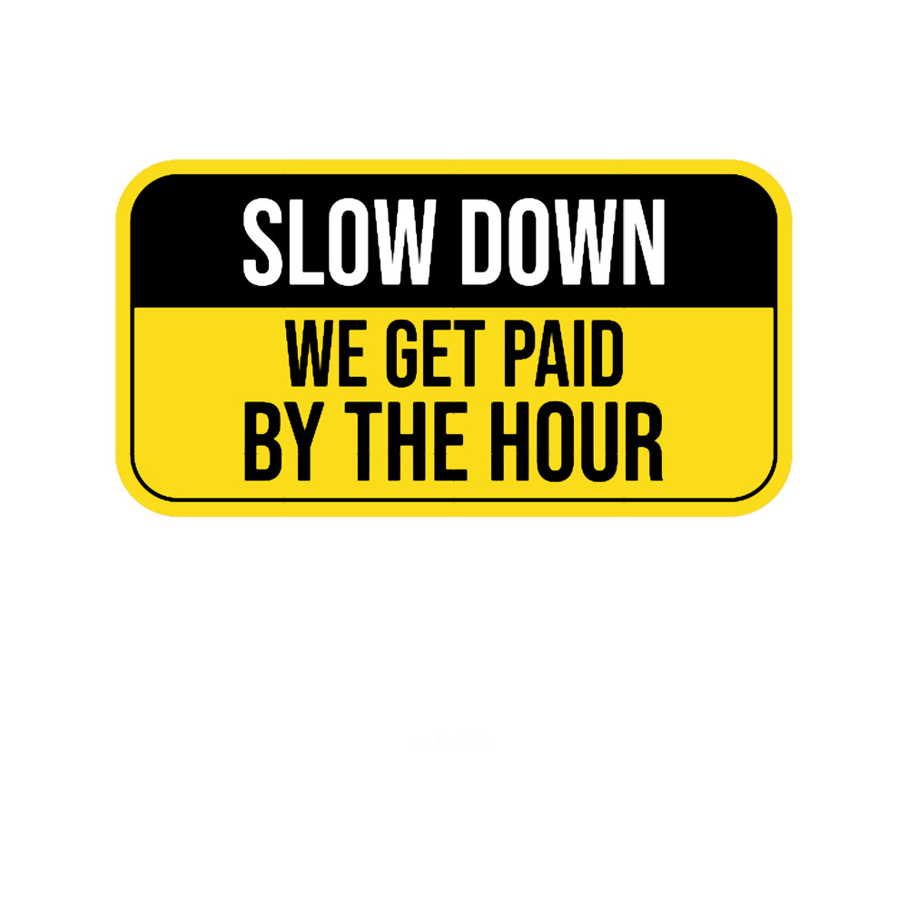 Slow Down We Get Paid By The Hour Funny Warning.png