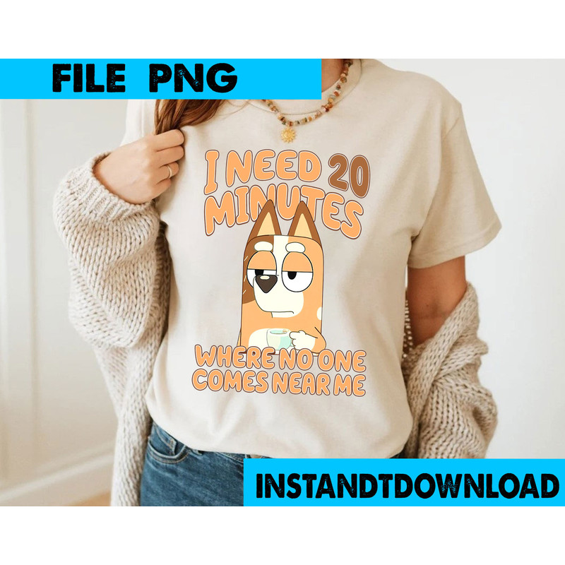 I need 20 Minutes Where No One Come Near Me Bluey PNG Bluey Family PNG Bluey Png Bluey Bingo Png Bluey Mom Png Bluey Mufin PNG.jpg