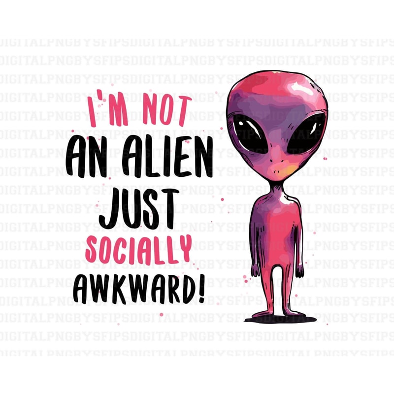 Alien PNG, Alien tshirt design, I'm not an Alien Just Socially Awkward, Digital File PNG, PNG High Quality 300DPI.jpg