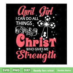 april girl i can do all things through christ who gives me strength svg digital file, happy birthday svg digital file