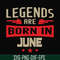 BD0142-Legends are born june svg, birthday svg, png, dxf, eps digital file BD0142.jpg
