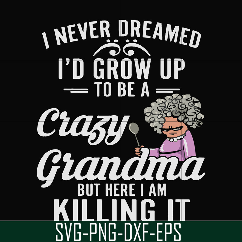 FN000153-I never freamed I'd grow up to be a crazy grandma but here I am killing it svg, png, dxf, eps file FN000153.jpg