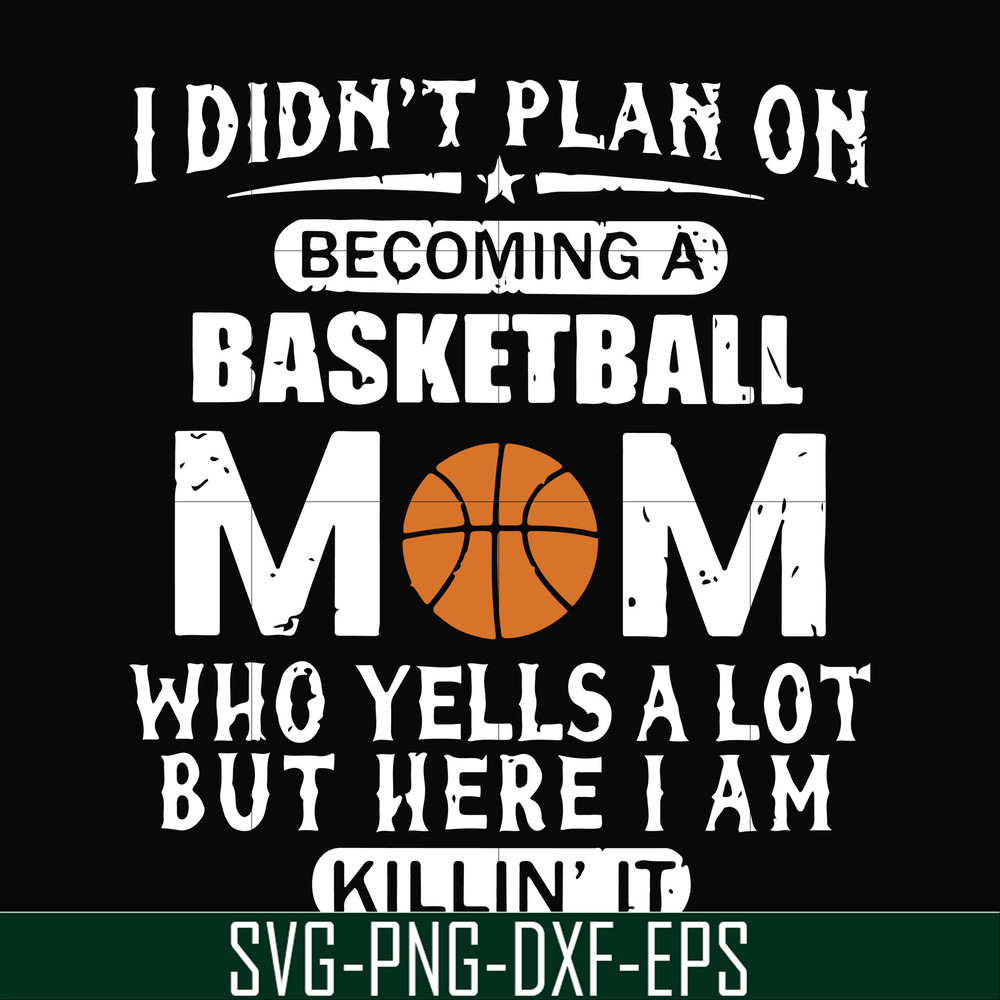FN000217-I didn't plan on becoming a basketball Mom who yells a lot but here I am killin' it svg, png, dxf, eps file FN000217.jpg