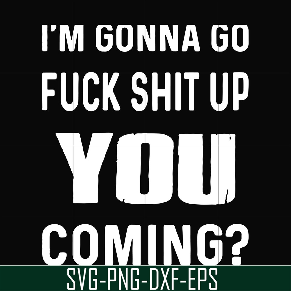 FN000237-I'm going go fuck shit up you coming svg, png, dxf, eps file FN000237.jpg