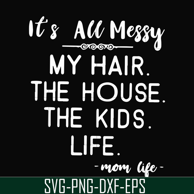 FN000420-It's all messy my hair the house the kids life svg, png, dxf, eps file FN000420.jpg