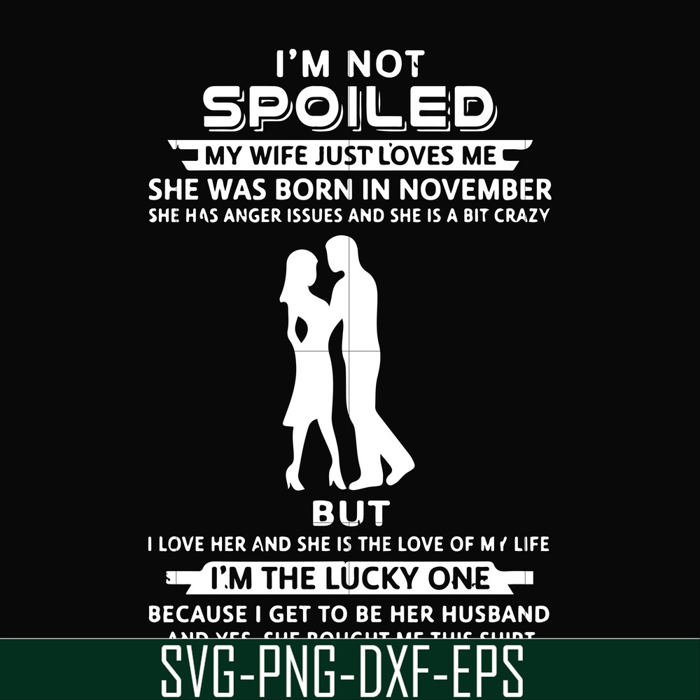 FN000477-I'm not spoiled my wife just loves me she was born in November she has anger issues and she is a bit crazy but I'm the lucky one svg, png, dxf, eps fil
