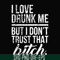FN000508-I love drunk me but I don't trust that bitch svg, png, dxf, eps file FN000508.jpg