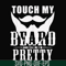 FN000515-Touch my beard and tell me I'm pretty svg, png, dxf, eps file FN000515.jpg