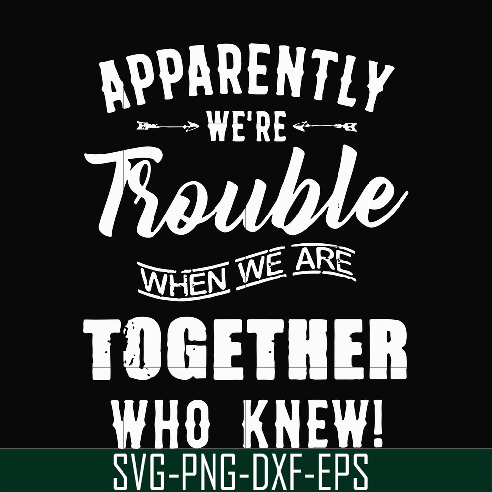FN00054-Apparently we're trouble when we are together who knew svg, png, dxf, eps file FN00054.jpg