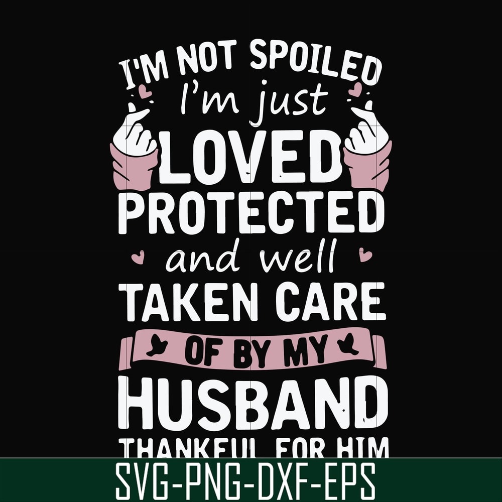 FN000794-I'm not spoiled I'm just loved protected and well taken care of by my husband thankful for him svg, png, dxf, eps file FN000794.jpg