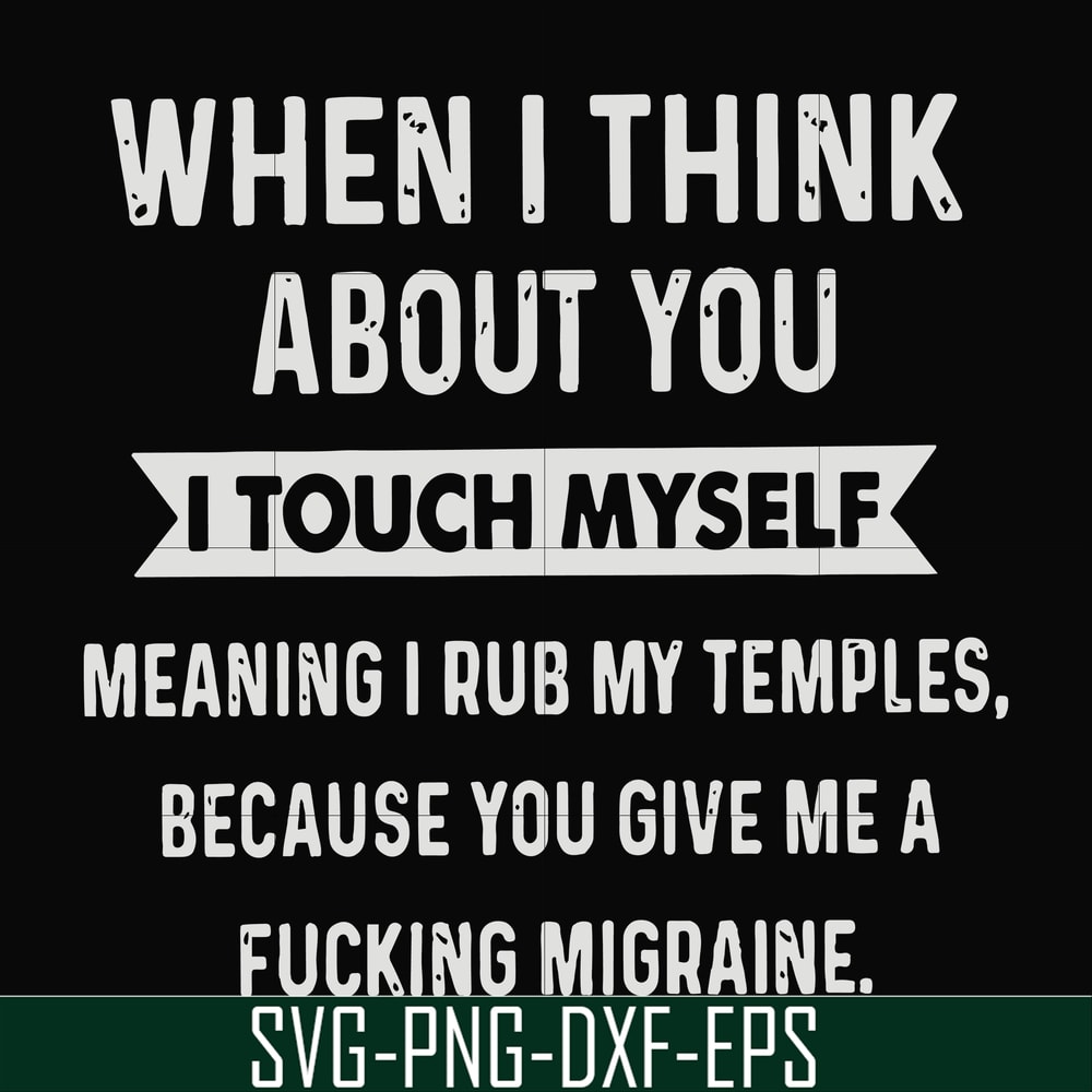 FN00082-When I think about you I touch myself meaning I rub my temples because you give me a fucking migraine svg, png, dxf, eps file FN00082.jpg