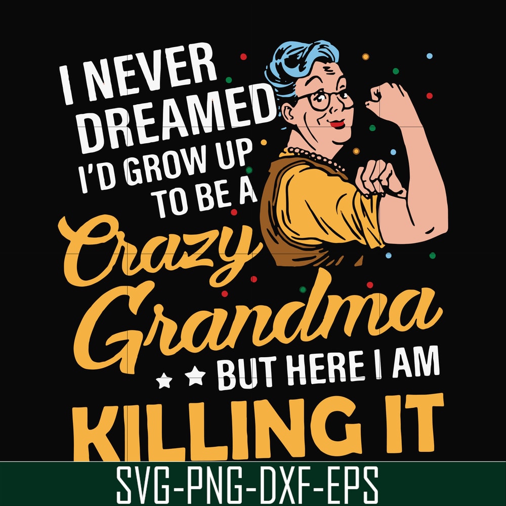 FN00085-I never dreamed I'd grow up to be a crazy grandma but here I am killing it svg, png, dxf, eps file FN00085.jpg