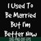 FN000100-I used to be married but I'm better now svg, png, dxf, eps file FN000100.jpg