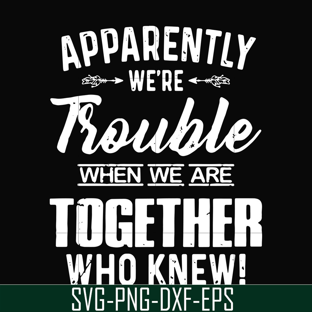 FN000110-Apparently we're trouble when we are together who knew svg, png, dxf, eps file FN000110.jpg