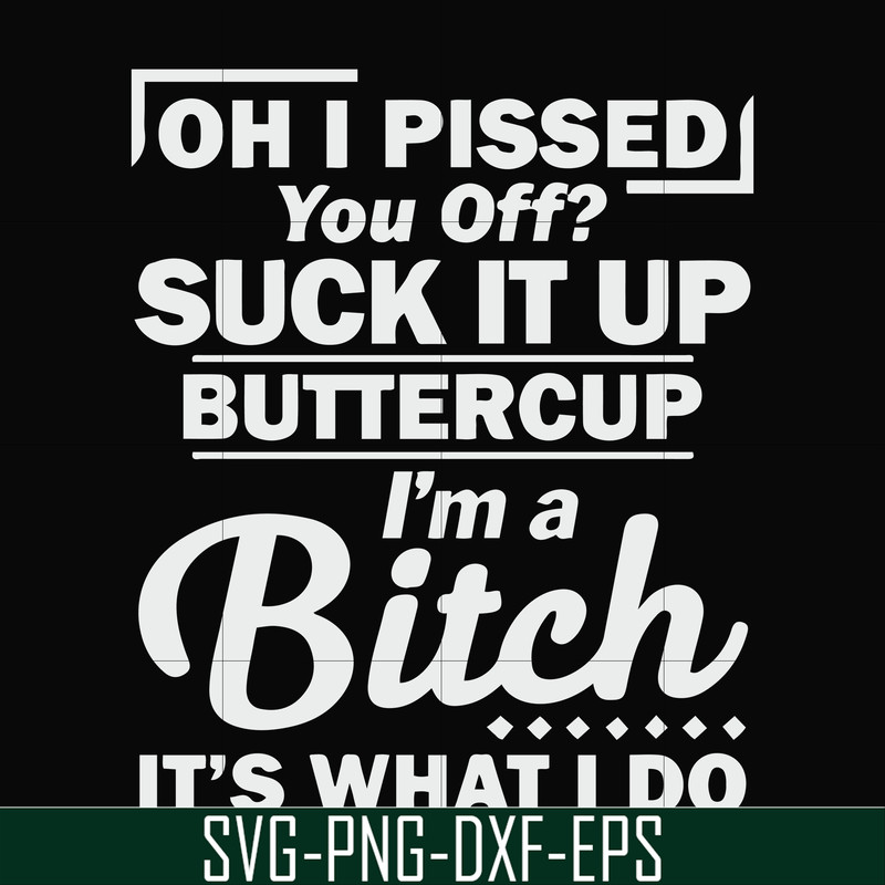 FN000222-Oh I pissed you off suck it up buttercup I'm a bitch It's what I do svg, png, dxf, eps file FN000222.jpg
