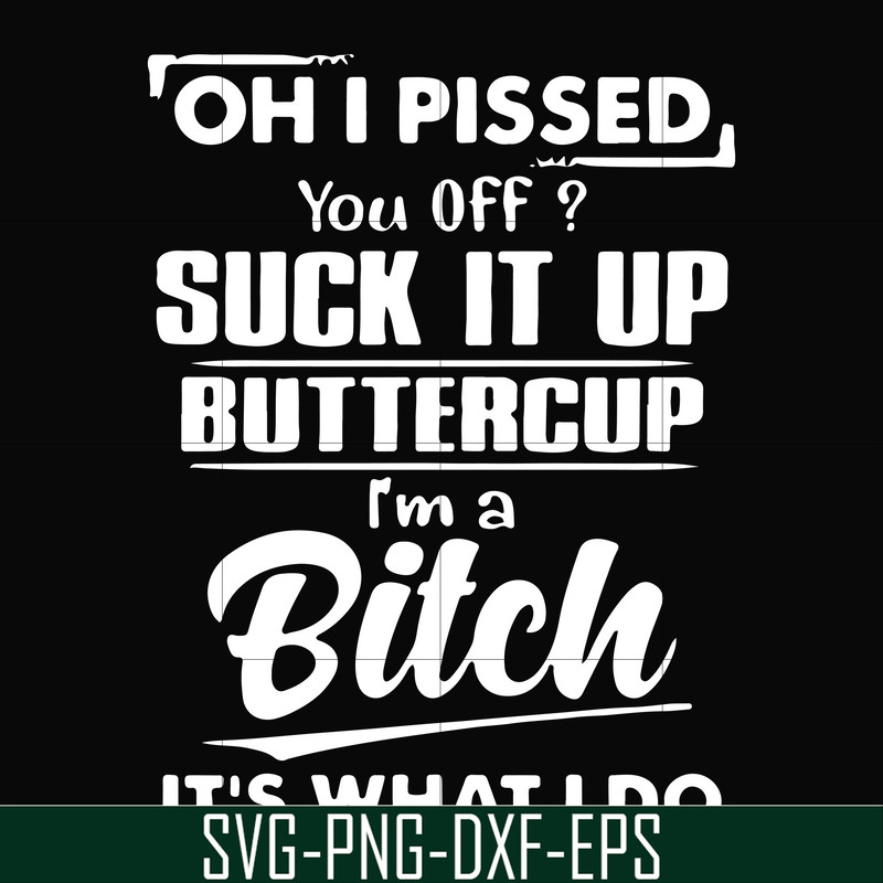 FN000223-Oh I pissed you off suck it up buttercup I'm a bitch It's what I do svg, png, dxf, eps file FN00023.jpg