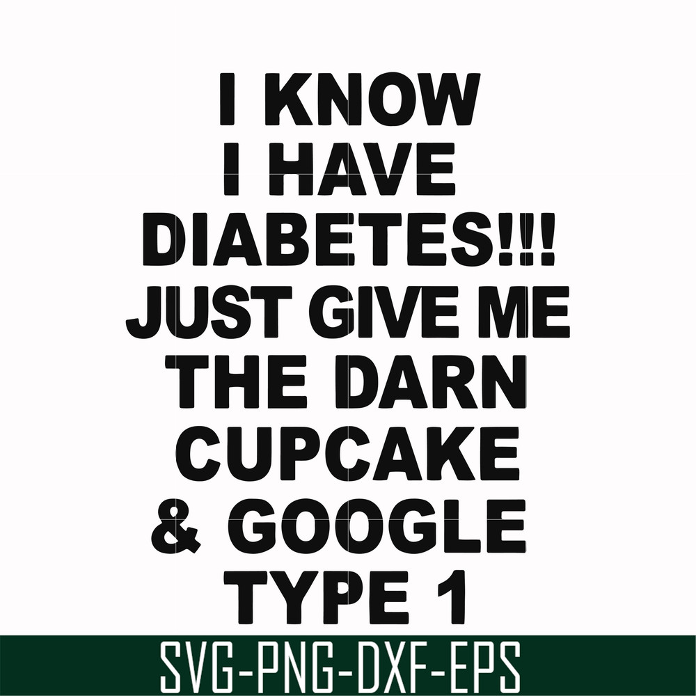 FN000288-I know I have diabetes just give me the darn cupcake google type 1 svg, png, dxf, eps file FN000288.jpg
