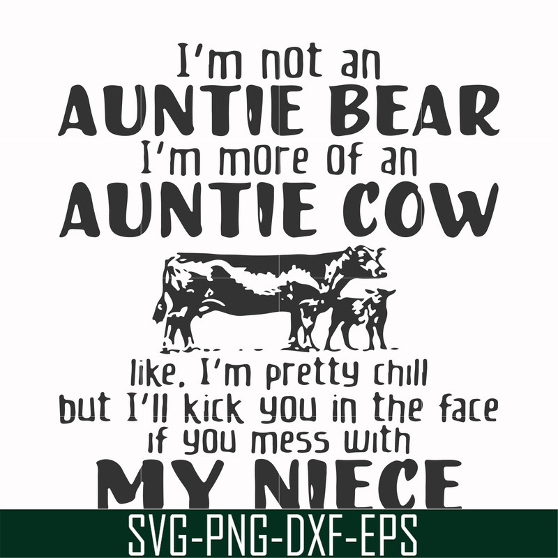FN000360-I'm not an auntie bear I'm more of an auntie cow like I'm pretty chill but I'll kick you in the face if you mess with my niece svg, png, dxf, eps file