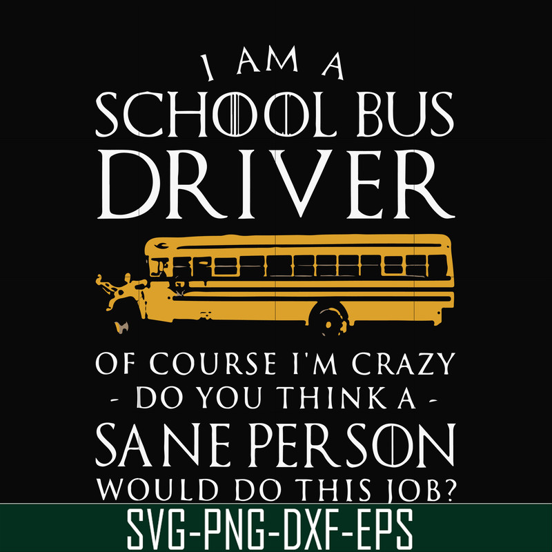 FN000363-I am a school bus driver of course i'm crazy do you think a sane person would do this job svg, png, dxf, eps file FN000363.jpg