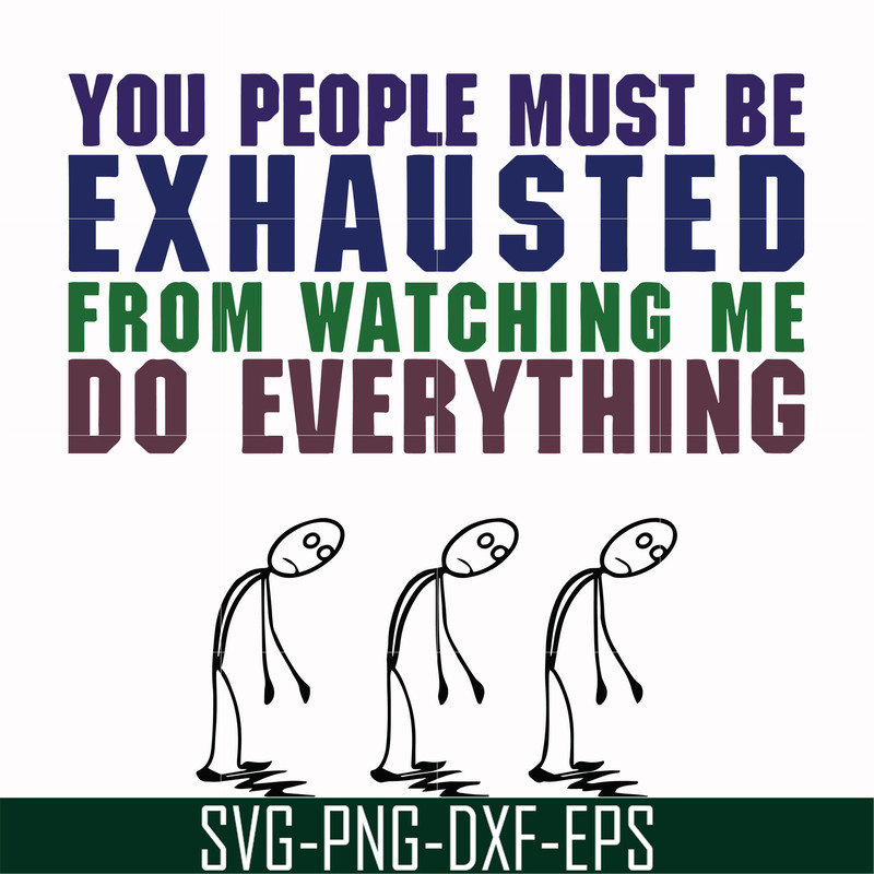 FN000432-You people must be exhausted from watching me do everything svg, png, dxf, eps file FN000432.jpg