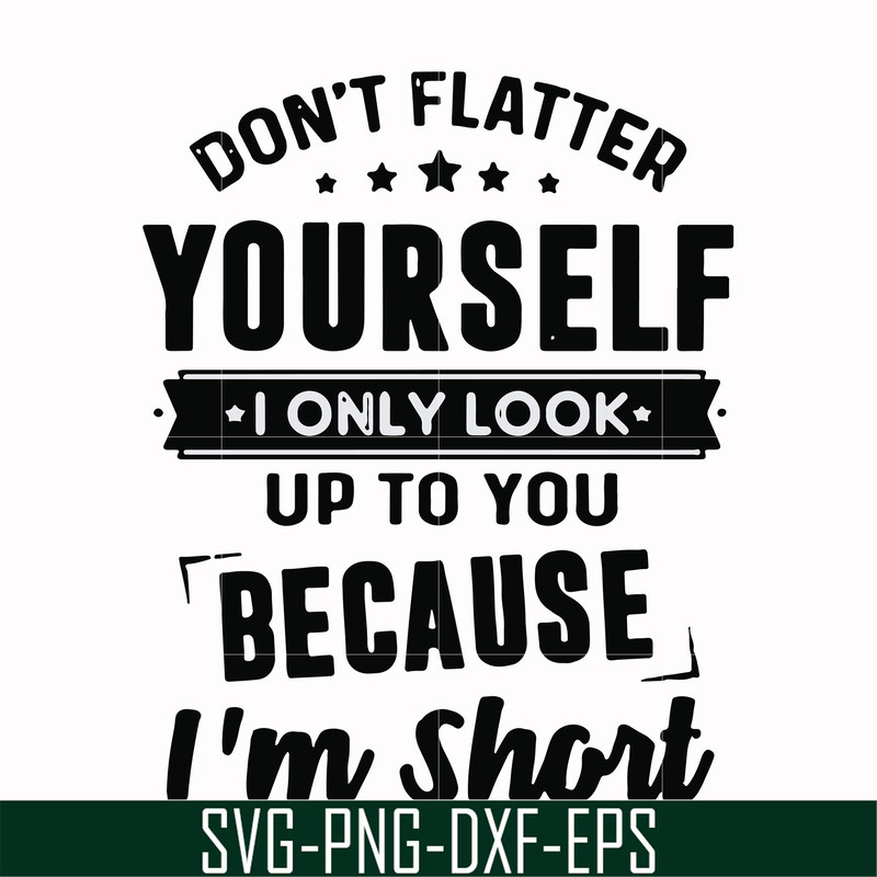 FN00046-Don't flatter yourself I only look up to you because I'm short svg, png, dxf, eps file FN00046.jpg