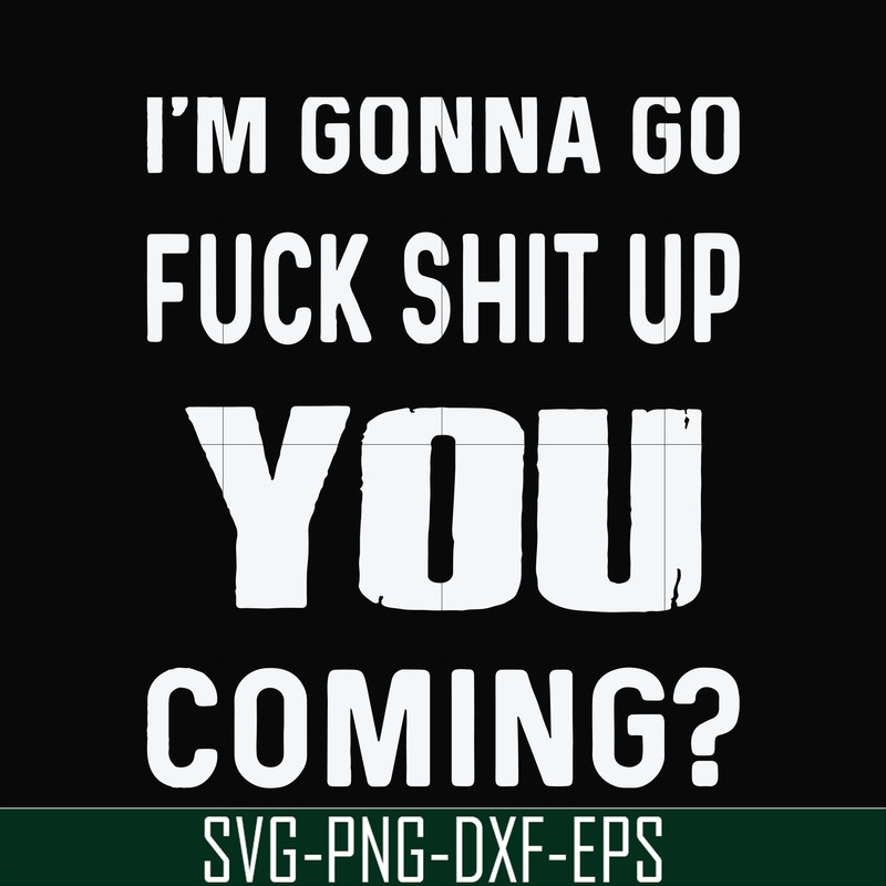 FN000469-I'm gonna go fuck shit up you coming svg, png, dxf, eps file FN000469.jpg