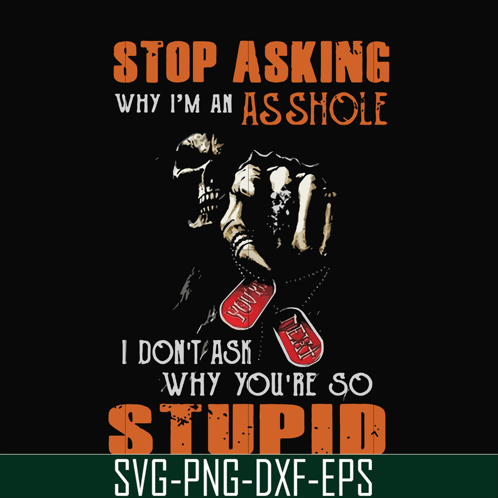 FN000701-Stop asking why I'm an asshole I don't ask why you're so stupid svg, png, dxf, eps file FN000701.jpg