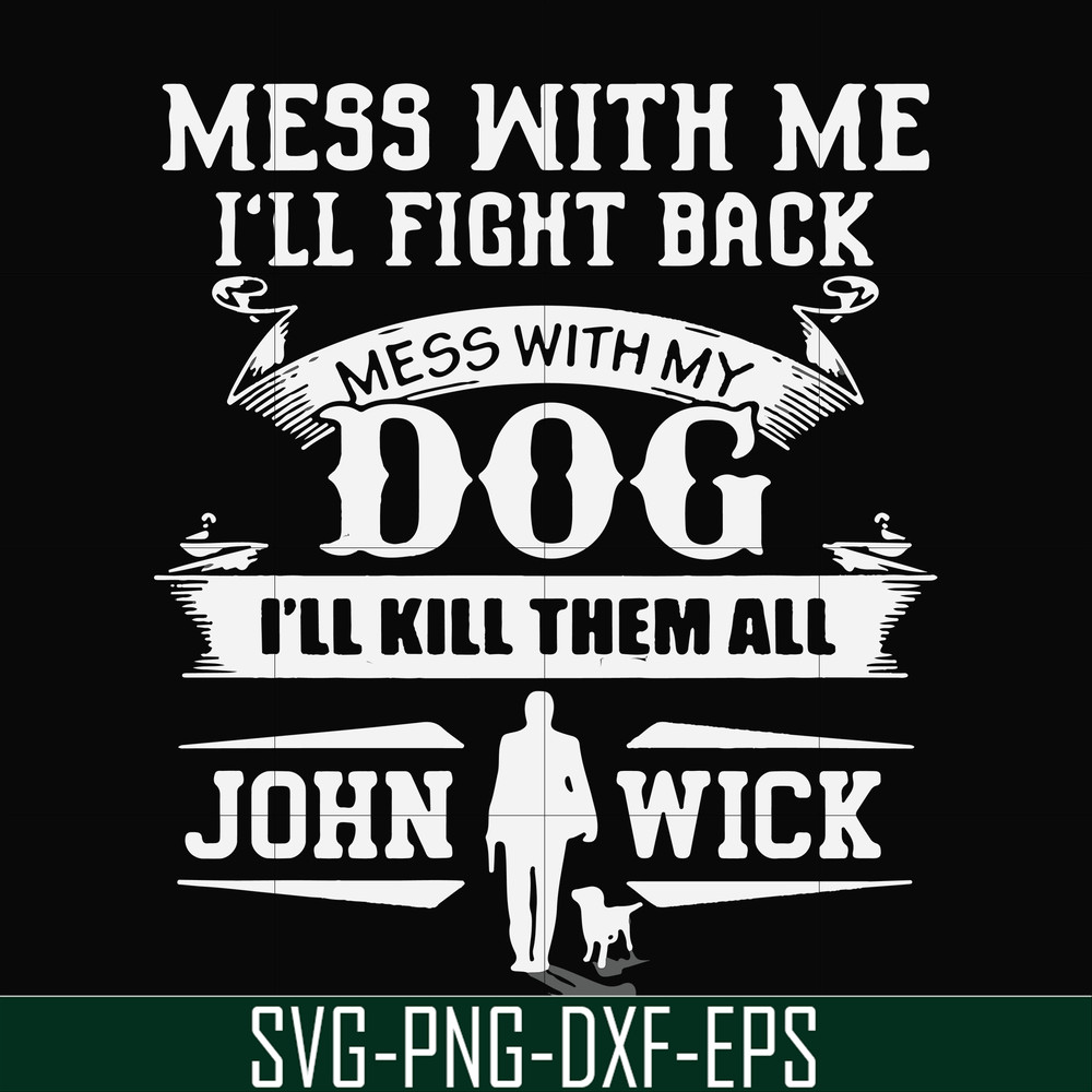 FN000747-Mess with me I'll fight back mess with my dog I'll kill them all John Wick svg, png, dxf, eps file FN000747.jpg