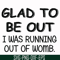 FN000859-Glad to be out I was running out of womb svg, png, dxf, eps file FN000859.jpg