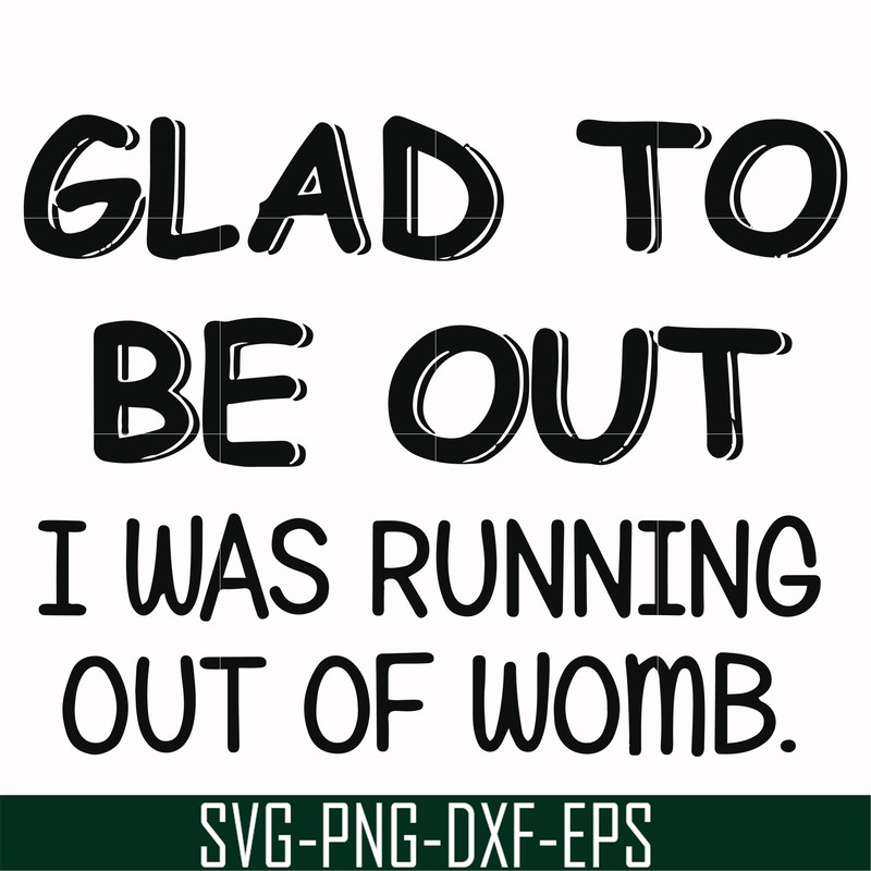 FN000859-Glad to be out I was running out of womb svg, png, dxf, eps file FN000859.jpg