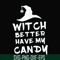 HLW24072014-Witch better have my candy svg, halloween svg, png, dxf, eps digital file HLW24072014.jpg