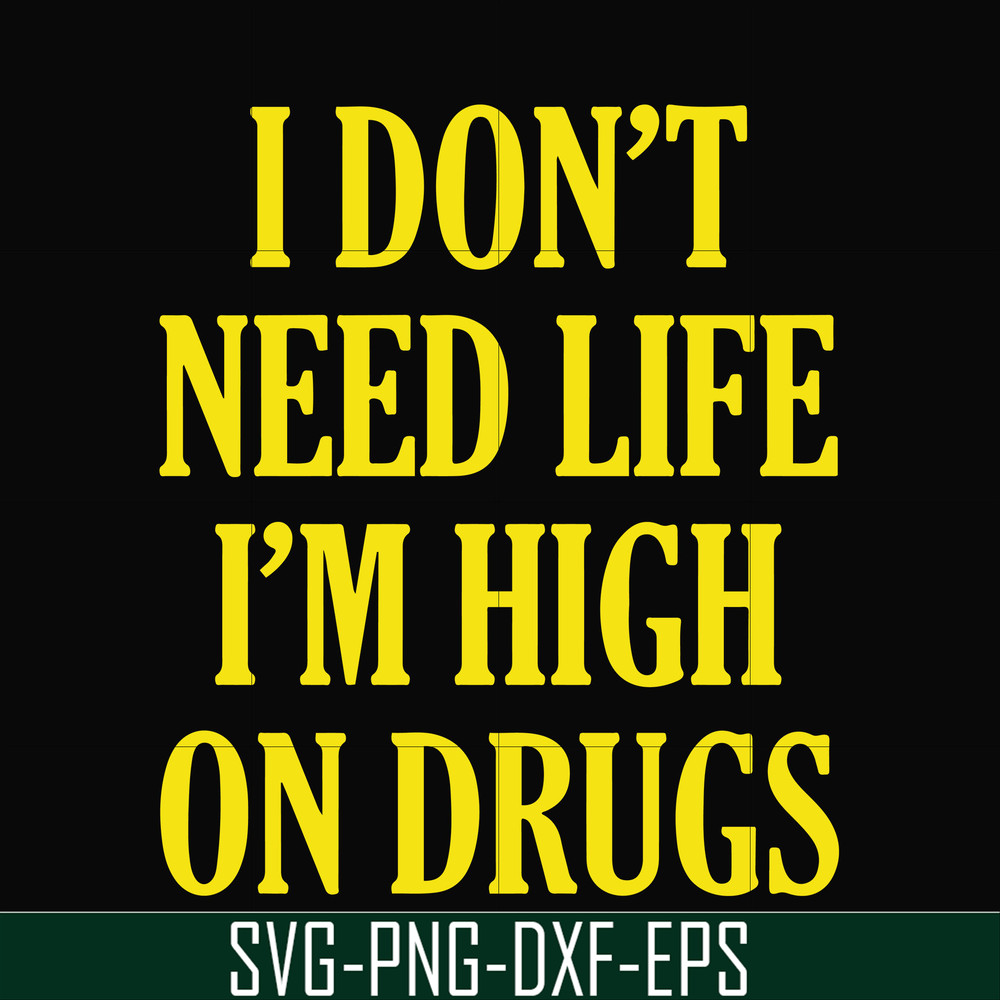OTH0026-I don't need life i'm high on drugs svg, png, dxf, eps digital file OTH0026.jpg