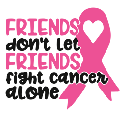 friends don't let friends fight cancer alone svg, breast cancer svg, cancer awareness svg, cancer ribbon svg, hope svg