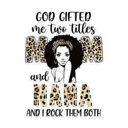 god gifted me two titles mom and nana and i rock them both svg, mother's day svg, mom svg, leopard svg, black woman svg
