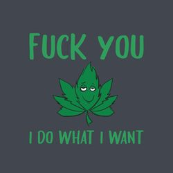 fuck you i do what i want svg, cannabis svg, weed svg, weed leaf svg, marijuana svg, smoking svg, funny svg