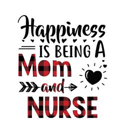 happiness is being a mom and nurse svg, mother's day svg, mom svg, happy mother's day svg, mother's day t-shirt svg
