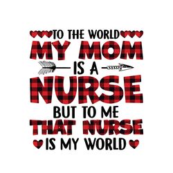 to the world my mom is a nurse but to me that nurse is my world svg, mother's day svg, mom svg, happy mother's day svg
